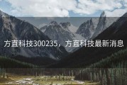 方直科技300235，方直科技最新消息
