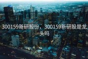 300159新研股份，300159新研股是龙头吗