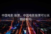 中国电影 股票，中国电影股票可以长期持有吗