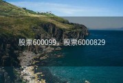 股票600099，股票6000829