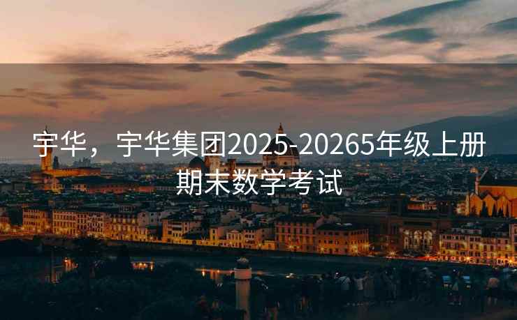 宇华,宇华集团2025-20265年级上册期末数学考试 宇华,宇华集团2025-20265年级上册期末数学考试