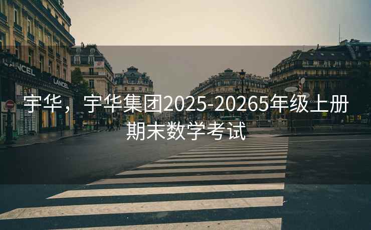 宇华,宇华集团2025-20265年级上册期末数学考试 宇华,宇华集团2025-20265年级上册期末数学考试