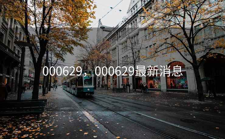 000629,000629最新消息 000629,000629最新消息