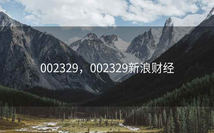 002329，002329新浪财经