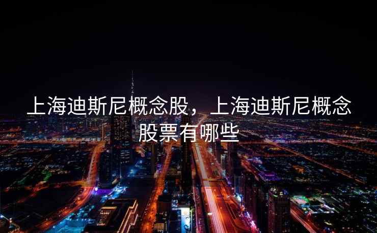 上海迪斯尼概念股,上海迪斯尼概念股票有哪些 上海迪斯尼概念股,上海迪斯尼概念股票有哪些