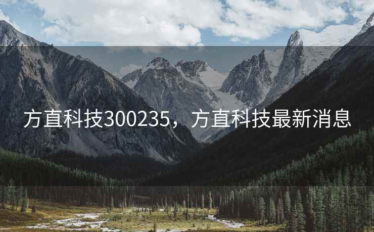 方直科技300235,方直科技最新消息 方直科技300235,方直科技最新消息