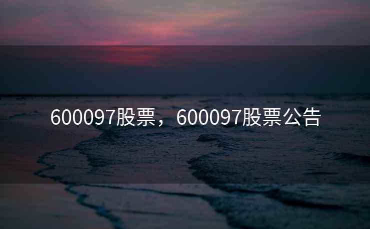 600097股票，600097股票公告