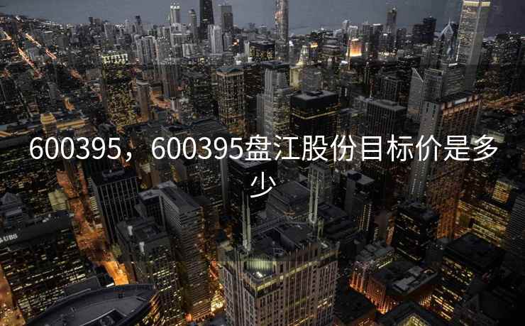 600395，600395盘江股份目标价是多少