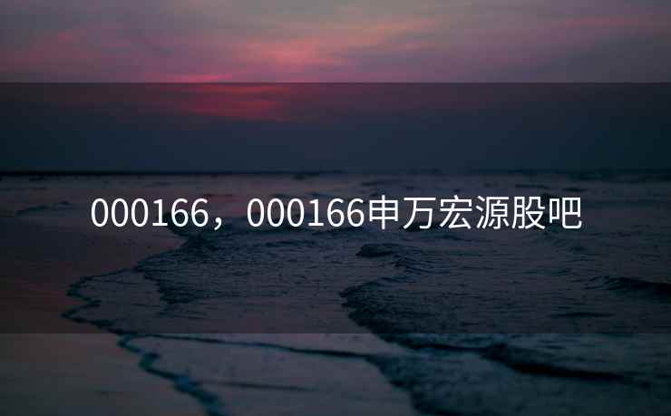 000166,000166申万宏源股吧 000166,000166申万宏源股吧