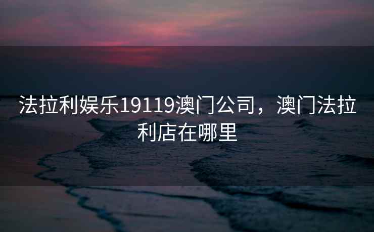 法拉利娱乐19119澳门公司，澳门法拉利店在哪里