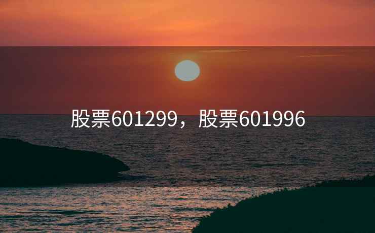 股票601299，股票601996