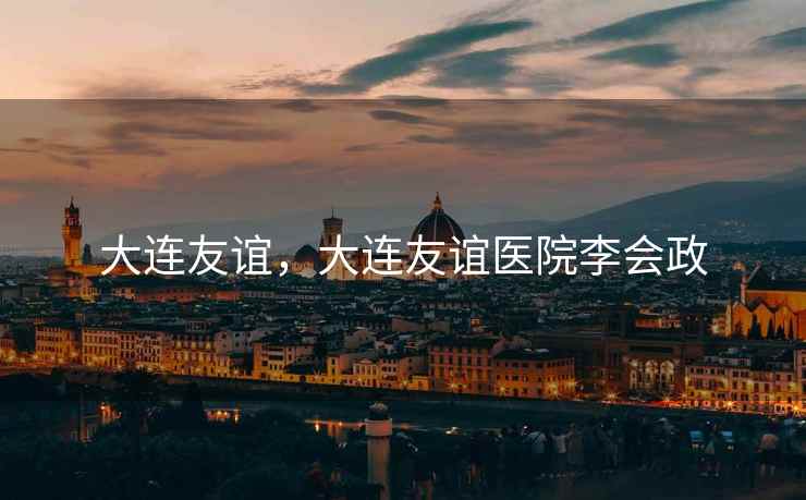 大连友谊，大连友谊医院李会政