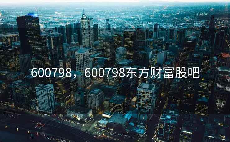 600798，600798东方财富股吧