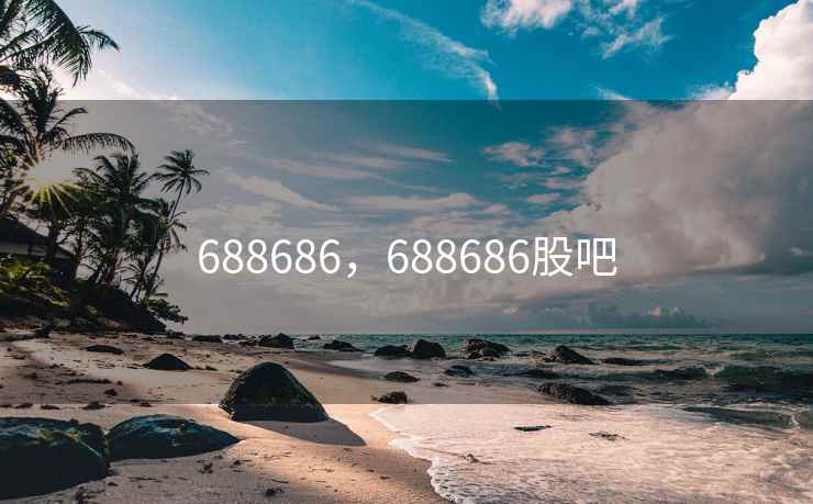 688686，688686股吧