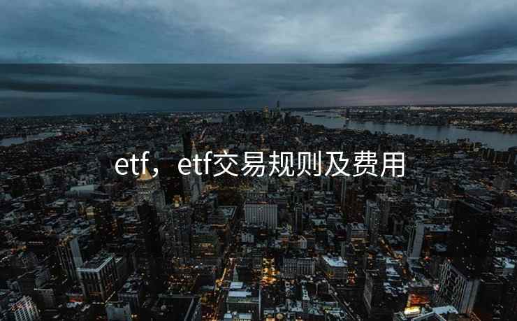 etf,etf交易规则及费用 etf,etf交易规则及费用