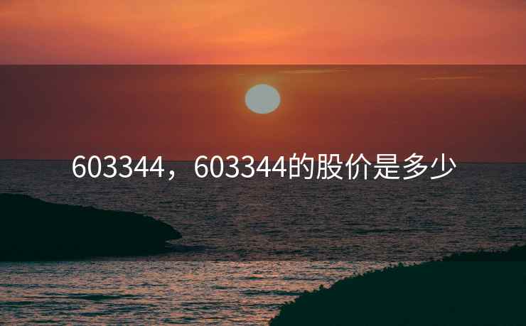 603344，603344的股价是多少