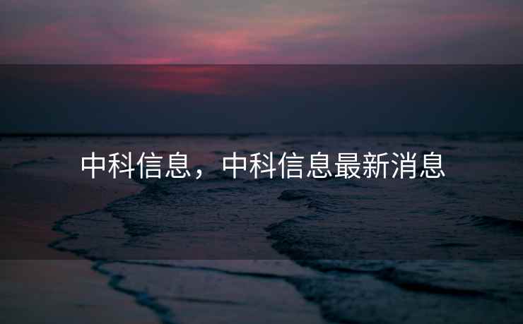 中科信息，中科信息最新消息