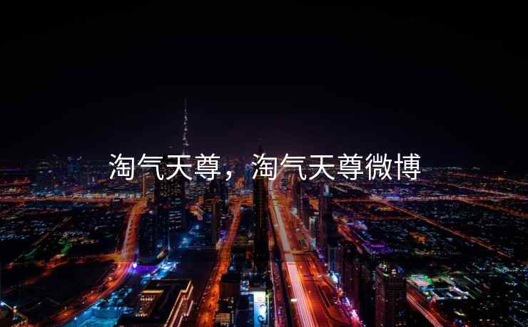 淘气天尊,淘气天尊微博 淘气天尊,淘气天尊微博