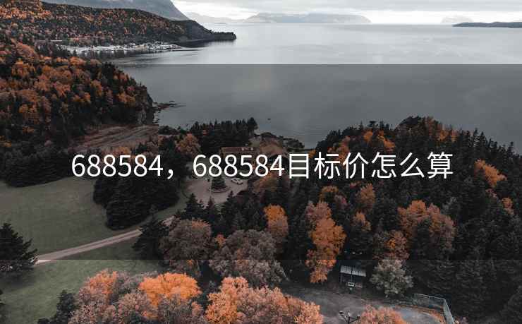 688584，688584目标价怎么算