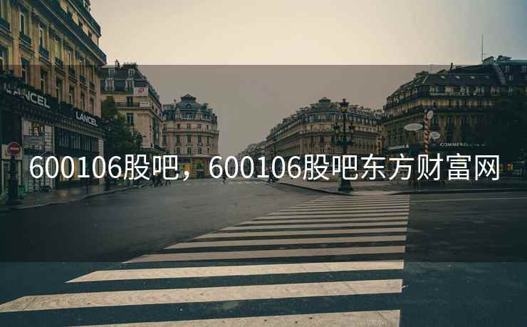 600106股吧,600106股吧东方财富网 600106股吧,600106股吧东方财富网