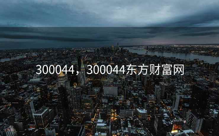 300044，300044东方财富网