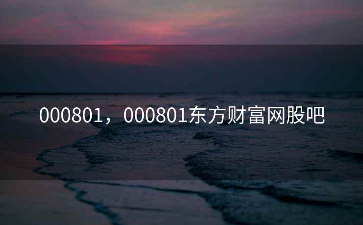000801，000801东方财富网股吧