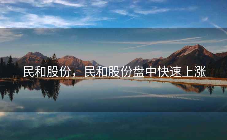 民和股份，民和股份盘中快速上涨