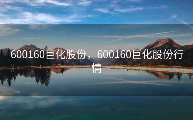 600160巨化股份，600160巨化股份行情