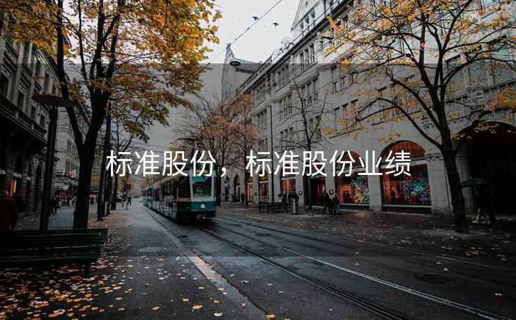 标准股份,标准股份业绩 标准股份,标准股份业绩