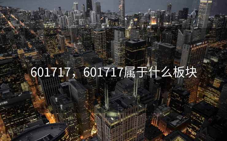 601717，601717属于什么板块