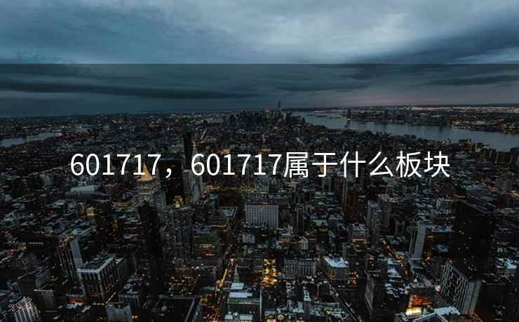 601717，601717属于什么板块
