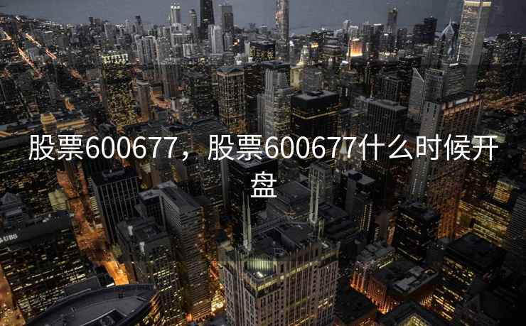股票600677，股票600677什么时候开盘