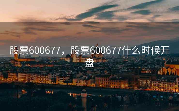 股票600677，股票600677什么时候开盘
