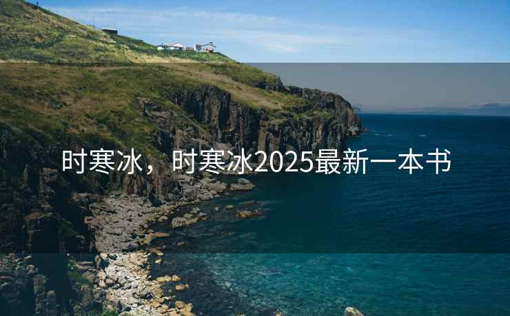 时寒冰，时寒冰2025最新一本书