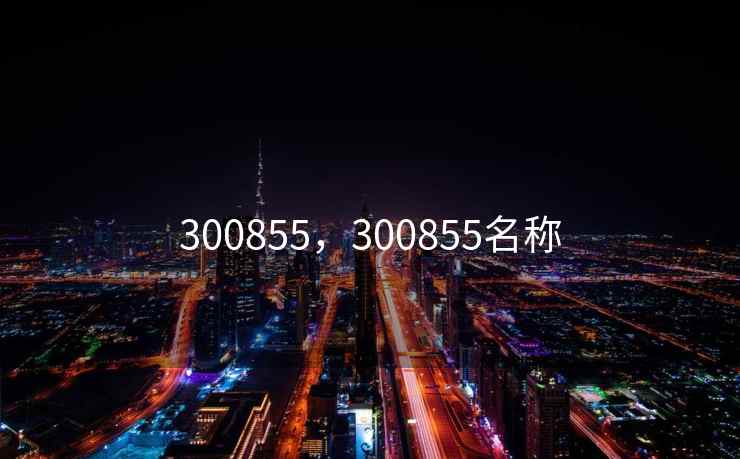 300855，300855名称