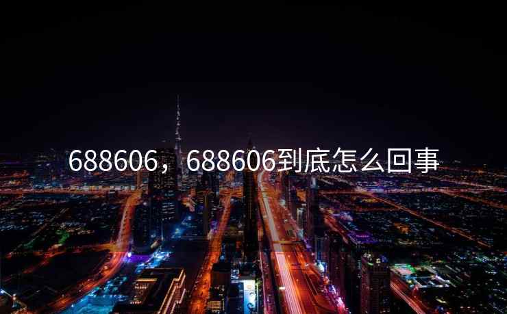 688606，688606到底怎么回事